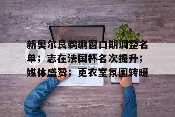 开云官方平台-新奥尔良鹈鹕窗口期调整名单;志在法国杯名次提升;媒体盛赞;更衣室氛围转暖的简单介绍