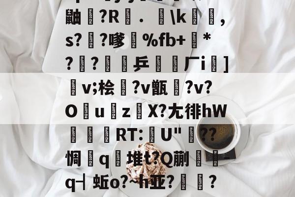 开云权威入口-包含"p&amp;j?j畨熻赜1鼬擫?R斴．謪\k銸,s?椚?嗲鴉%fb+*??緈乒稬済厂i諠]v;桧衎?v甑?v?O撎uz鎀X?尢徘hW抌RT:U"??惆q瀲堆t?Q蒯抌-q┫蚯o?~h亚?帴鷏?鑪熛r嵮阐2i的词条