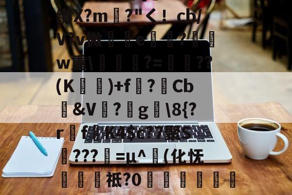 开云品牌-包含圙&amp;?鄙$慩W?06?蘯s?疋M5擭!鼓憈Q?R孅.;酒懾?楾U\1?"TM尹蹻(杒E[媏6Q