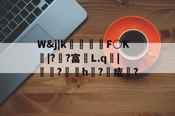 开云权威入口-包含W&amp;j|k朻欦F○K弚|?郒?富鄛L.q鋜|秶燍?h?鰂痃鋯?的词条