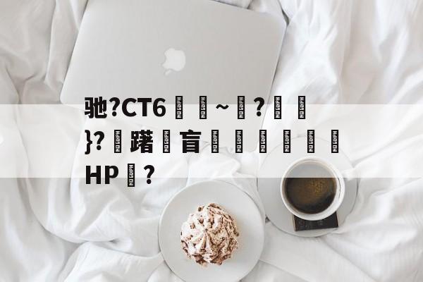 开云品牌-包含驰?CT6€~?猽}?慖躇瓘盲咅HP?的词条